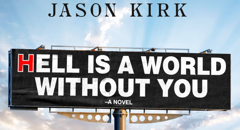 Jason Kirk, Hell is a World Without You, a novel... The cover depicts the sort of proselytizing billboard seen across the south, with the title of the book replacing the typical "Get saved" style messages